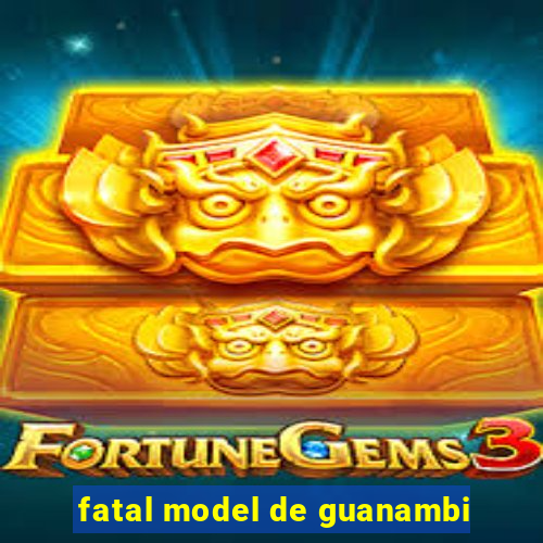 fatal model de guanambi